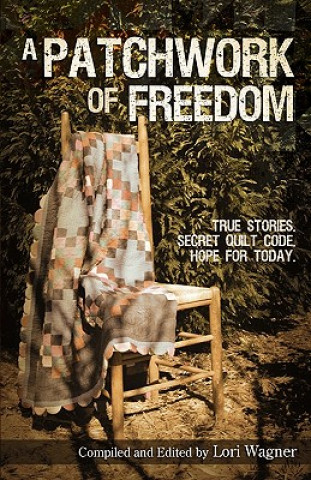A Patchwork of Freedom: True Stories. Secret Quilt Code. Hope for Today.