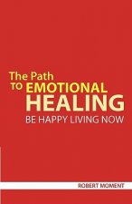 The Path to Emotional Healing: Be Happy Living Now