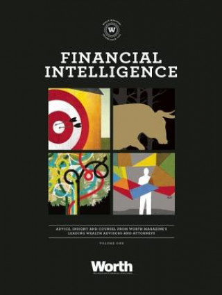 Financial Intelligence: Advice, Insight, and Counsel from Worth Magazine's Leading Wealth Advisors and Attorneys