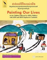 Painting Our Lives: Art by Children Affected by AIDS, Children with AIDS and AIDS Orphans in Cambodia