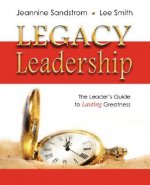 Legacy Leadership: The Leader's Guide to Lasting Greatness