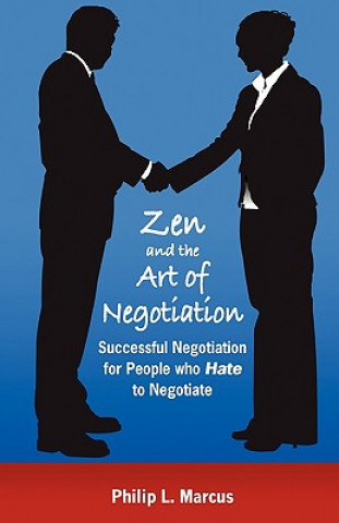 Zen and the Art of Negotiation: Successful Negotiation for People Who Hate to Negotiate