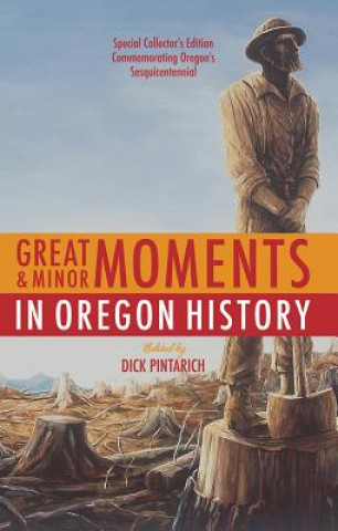 Great & Minor Moments in Oregon History: An Illustrated Anthology of Illuminating Glimpses Into Oregon's Past from Prehistory to the Present