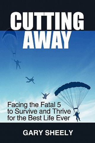 Cutting Away: Facing the Fatal 5 to Survive and Thrive for the Best Life Ever