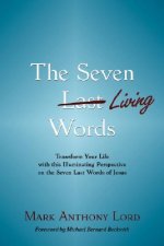 The Seven Living Words: Transform Your Life with This Illuminating Perspective on the Seven Last Words of Jesus