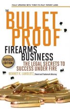 The Bulletproof Firearms Business - The Legal Secrets to Success Under Fire