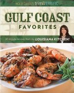 Holly Clegg's Trim & Terrific Gulf Coast Favorites: Over 250 Easy, Healthy, and Delicious Recipes from My Louisiana Kitchen!
