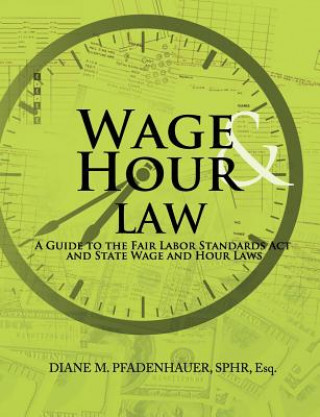Wage & Hour Law: A Guide to the Fair Labor Standards ACT and State Wage and Hour Laws