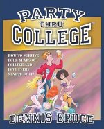 Party Thru College: How to Survive Four Years of College and Love Every Minute of It!