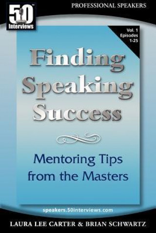 50 Interviews: Finding Speaking Success: Mentoring Tips from the Masters. Volume 1