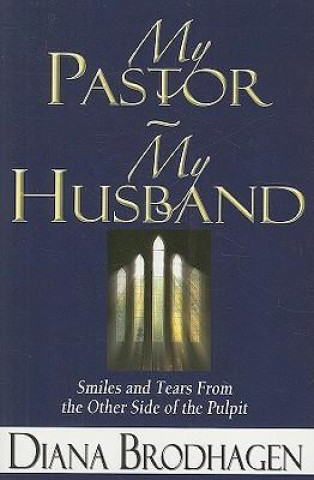 My Pastor - My Husband: Smiles and Tears from the Other Side of the Pulpit