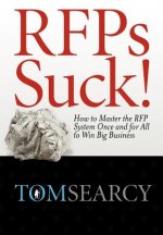 Rfps Suck! How to Master the RFP System Once and for All to Win Big Business