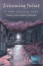 Exhuming Juliet: A New Orleans Poet: Poetry, Love Letters, Journals