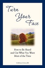 Turn Your Face: How to Be Heard and Get What You Want Most of the Time