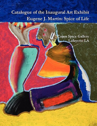 Catalogue of the Inaugural Art Exhibit Eugene J. Martin: Spice of Life