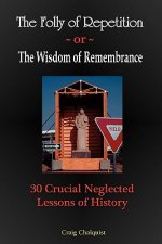 The Folly of Repetition and the Wisdom of Remembrance: 30 Crucial Neglected Lessons of History