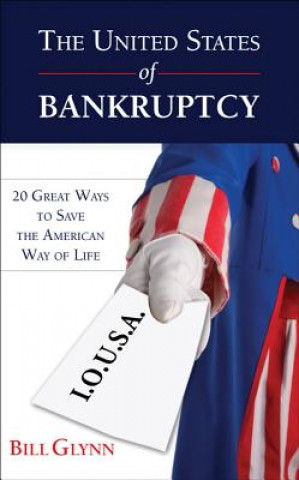 The United States of Bankruptcy: 20 Great Ways to Save the American Way of Life