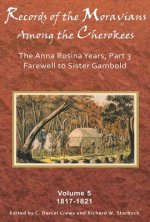 Records of the Moravians Among the Cherokees, Volume 5: The Anna Rosina Years, Part 3: Farewell to Sister Gambold, 1817-1821