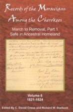 Records of the Moravians Among the Cherokees: Volume Six: March to Removal, Part 1, Safe in the Ancestral Homeland, 1821-1824
