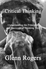 Critical Thinking: Understanding the Principles and Processes of Thinking Well