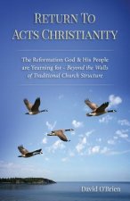 Return to Acts Christianity: The Reformation God & His People Are Yearning for - Beyond the Walls of Traditional Church Structure