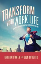 Transform Your Work Life: Turn Your Ordinary Day Into an Extraordinary Calling