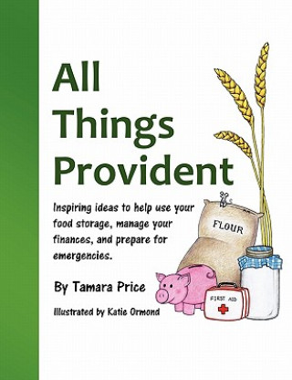 All Things Provident: Inspiring Ideas to Help Use Your Food Storage, Manage Your Finances, and Prepare for Emergencies