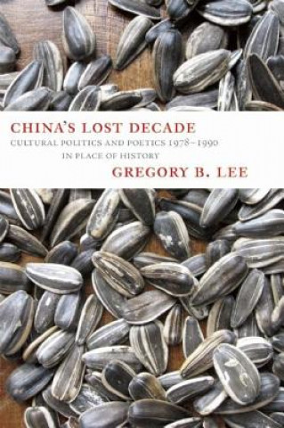 China's Lost Decade: Cultural Politics and Poetics 1978-1990 in Place of History