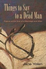 Things to Say to a Dead Man: Poems at the End of a Marriage and After