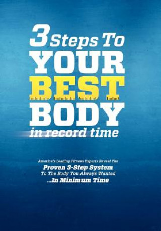 3 Steps to Your Best Body in Record Time: America's Leading Fitness Experts Reveal the Proven 3-Step System to the Body You Always Wanted...in Minimum