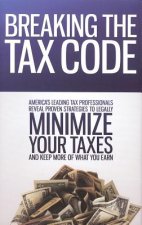 Breaking the Tax Code: America's Leading Tax Professionals Reveal Proven Strategies to Legally Minimize Your Taxes and Keep More of What You