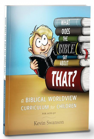 What Does the Bible Say about That?: A Biblical Worldview Curriculum for Children