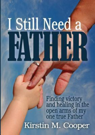 I Still Need a Father: Finding Victory and Healing in the Open Arms of My One True Father