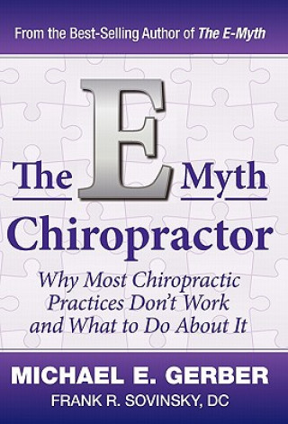 The E-Myth Chiropractor: Why Most Chiropractic Practices Don't Work and What to Do about It