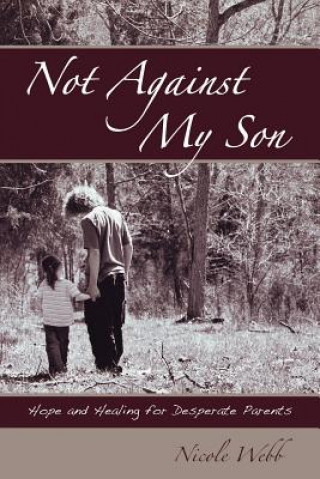Not Against My Son: Hope and Healing for Desperate Parents