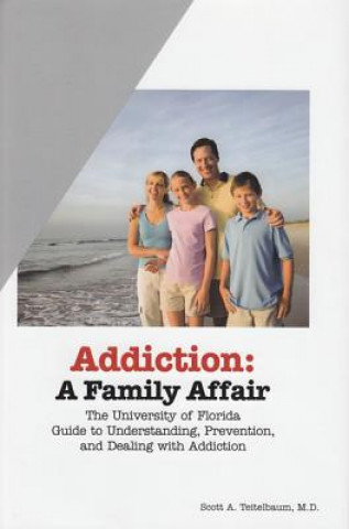 Addiction: A Family Affair: The University of Florida Guide to Understanding, Prevention, and Dealing with Addiction