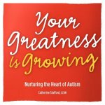 Your Greatness is Growing- Nurturing the Heart of Autism