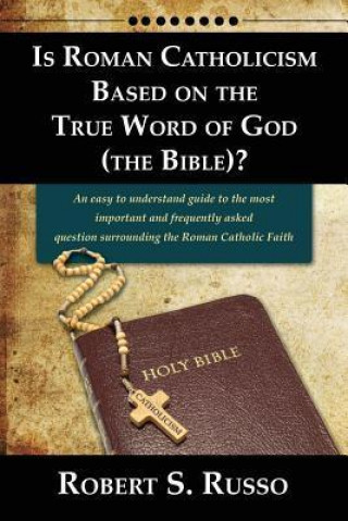 Is Roman Catholicism Based on the True Word of God (the Bible)? an Easy to Understand Guide to the Most Important and Frequently Asked Question Surrou