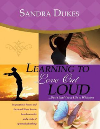 Learning to Love Out Loud ...Don't Limit Your Life to Whispers