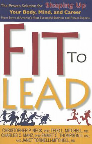 Fit to Lead: The Proven Solution for Shaping Up Your Body, Your Mind, and Career