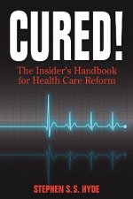 Cured! the Insider's Handbook for Health Care Reform