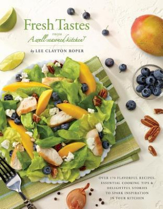Fresh Tastes from a Well-Seasoned Kitchen: Over 170 Flavorful Recipes, Essential Cooking Tips & Delightful Stories to Spark Inspiration in Your Kitche