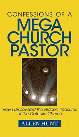 Confessions of a Mega Church Pastor: How I Discovered the Hidden Treasures of the Catholic Church