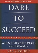 Dare to Succeed: When Times Are Tough, Go Forward