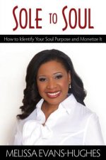 Sole to Soul: How to Identify Your Soul Purpose and Monetize It