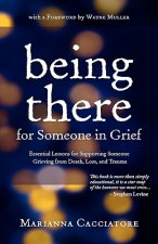 Being There for Someone in Grief - Essential Lessons for Supporting Someone Grieving from Death, Loss and Trauma