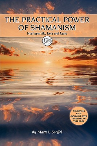 The Practical Power of Shamanism: Heal Your Life, Loves and Losses