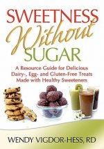 Sweetness Without Sugar: A Resource Guide for Delicious Dairy-, Egg-, and Gluten-Free Treats Made with Healthy Sweeteners
