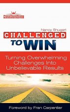 Challenged to Win: Turning Overwhelming Challenges Into Unbelievable Results, Second Edition