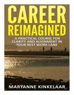 Career Reimagined: A Practical Course for Clarity and Alignment in Your Best Work Lane